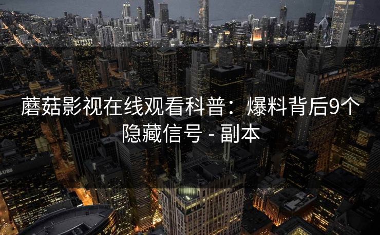 蘑菇影视在线观看科普：爆料背后9个隐藏信号 - 副本