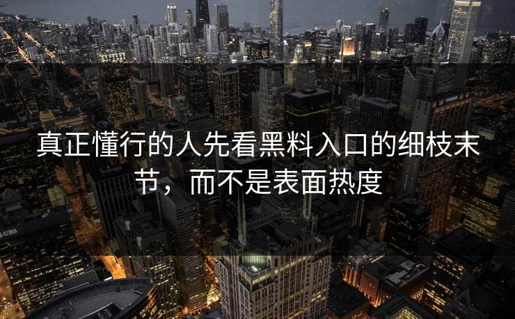 真正懂行的人先看黑料入口的细枝末节，而不是表面热度
