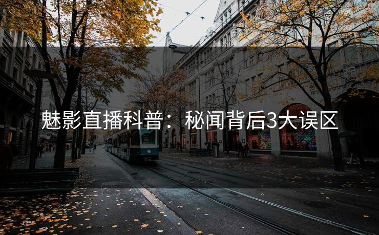 魅影直播科普：秘闻背后3大误区