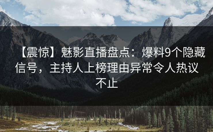 【震惊】魅影直播盘点：爆料9个隐藏信号，主持人上榜理由异常令人热议不止
