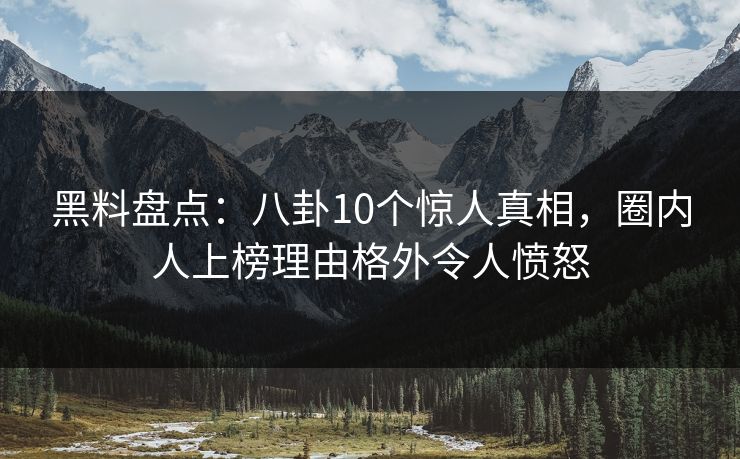 详细阅读:黑料盘点:八卦10个惊人真相,圈内人上榜理由格外令人愤怒 黑料盘点:八卦10个惊人真相,圈内人上榜理由格外令人愤怒