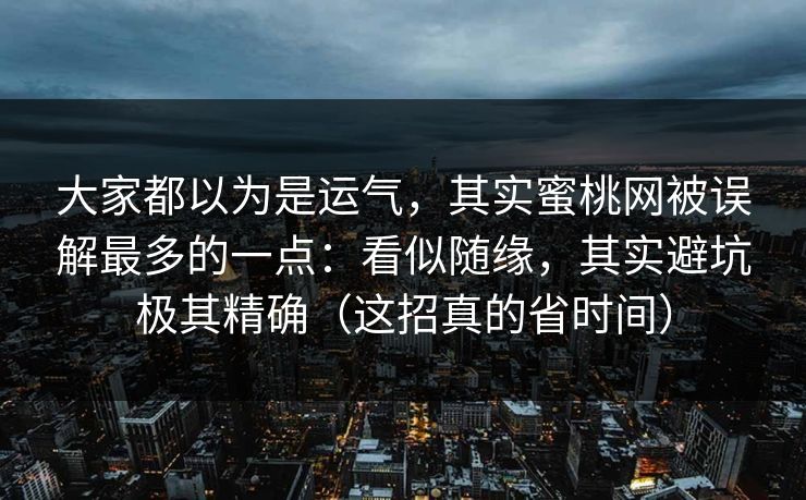 详细阅读:大家都以为是运气,其实蜜桃网被误解最多的一点:看似随缘,其实避坑极其精确(这招真的省时间) 大家都以为是运气,其实蜜桃网被误解最多的一点:看似随缘,其实避坑极其精确(这招真的省时间)